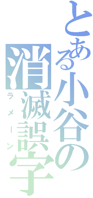 とある小谷の消滅誤字（ラメーン）