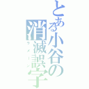 とある小谷の消滅誤字（ラメーン）