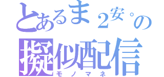 とあるま２安。の擬似配信（モノマネ）