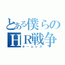 とある僕らのＨＲ戦争（ホームレス）