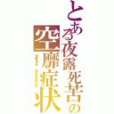 とある夜露死苦の空靡症状Ⅱ（自業自得　虚堂懸鏡不信）