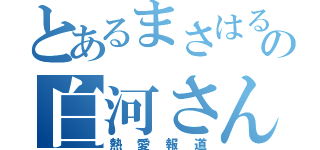 とあるまさはるの白河さん（熱愛報道）