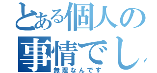 とある個人の事情でして（無理なんです）