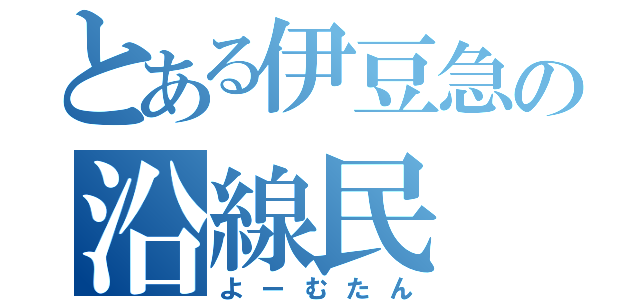 とある伊豆急の沿線民（よーむたん）