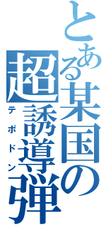 とある某国の超誘導弾（テポドン）