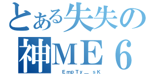 とある失失の神ＭＥ６９（  ＥｍｐＴｙ＿ ｓＫ）