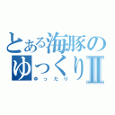 とある海豚のゆっくりⅡ（ゆったり）