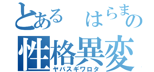 とある はらまの性格異変（ヤバスギワロタ）