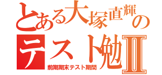 とある大塚直輝のテスト勉強Ⅱ（前期期末テスト期間）