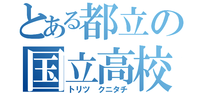 とある都立の国立高校（トリツ クニタチ）