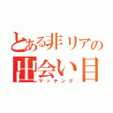 とある非リアの出会い目録（マッチング）