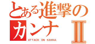 とある進撃のカンナ Ⅱ（ＡＴＴＡＣＫ ＯＮ ＫＡＮＮＡ）