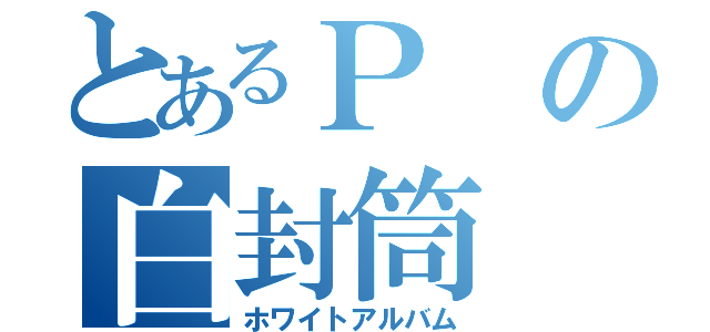 とあるＰの白封筒（ホワイトアルバム）