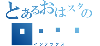 とあるおはスタの☸☣☤☮（インデックス）