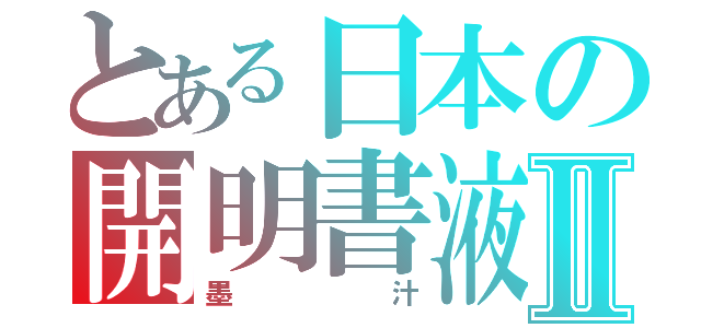 とある日本の開明書液Ⅱ（墨汁）