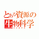 とある資源の生物科学（バイオマス）