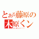 とある藤原の木原くン（木ィィィ原くゥゥゥン！！！！！！）