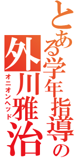 とある学年指導の外川雅治Ⅱ（オニオンヘッド）