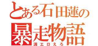 とある石田蓮の暴走物語（消エロえろ）