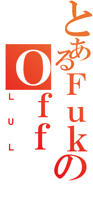 とあるＦｕｋのＯｆｆ（ＬＵＬ）