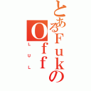 とあるＦｕｋのＯｆｆ（ＬＵＬ）