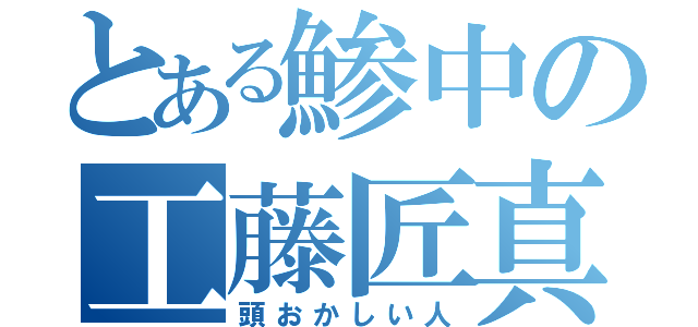 とある鯵中の工藤匠真（頭おかしい人）