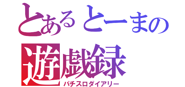 とあるとーまの遊戯録（パチスロダイアリー）