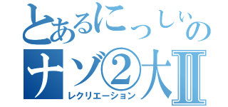 とあるにっしぃのナゾ②大会Ⅱ（レクリエーション）