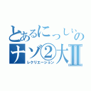 とあるにっしぃのナゾ②大会Ⅱ（レクリエーション）