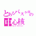 とあるバスケ部の中心核（センターポジション）