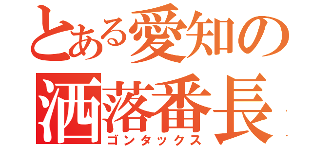 とある愛知の洒落番長（ゴンタックス）