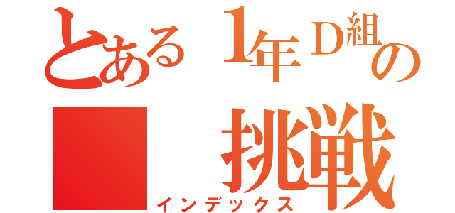 とある１年Ｄ組の  挑戦状（インデックス）