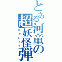 とある河童の超妖怪弾頭（ひゅい！？）