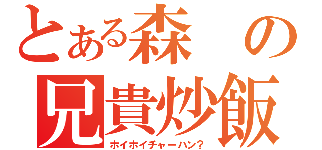 とある森の兄貴炒飯（ホイホイチャーハン？）