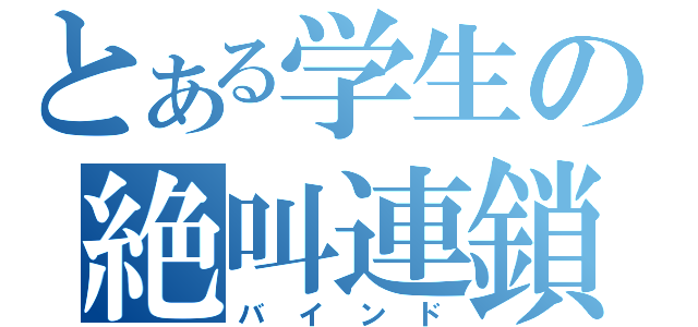 とある学生の絶叫連鎖（バインド）