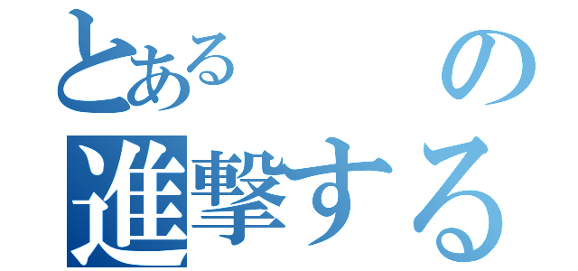 とあるの進撃するのはにんげん（）