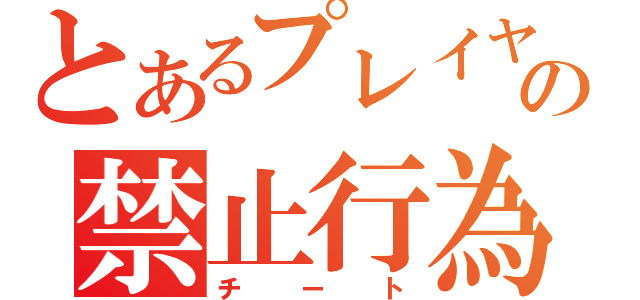 とあるプレイヤーの禁止行為（チート）