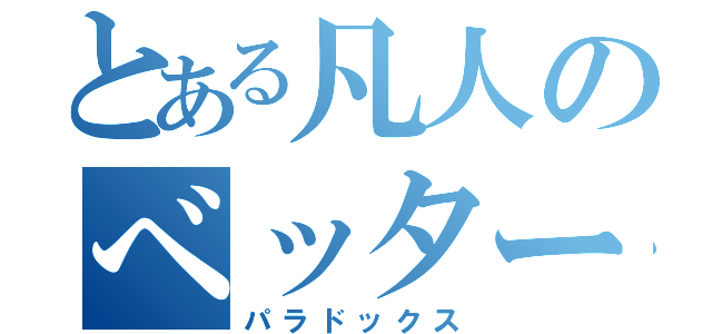 とある凡人のべッター（パラドックス）