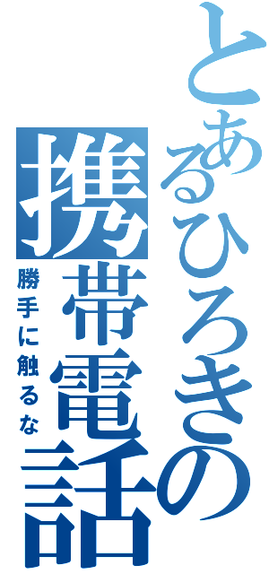 とあるひろきの携帯電話（勝手に触るな）