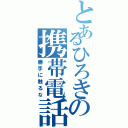 とあるひろきの携帯電話（勝手に触るな）