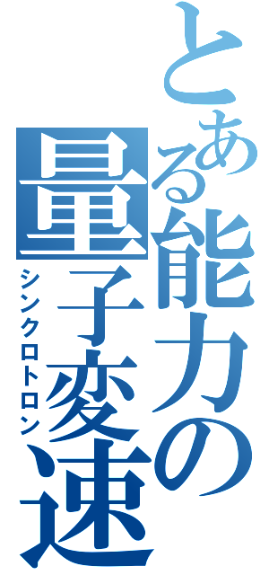 とある能力の量子変速（シンクロトロン）