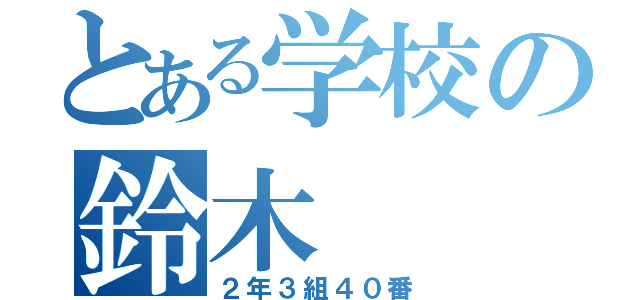 とある学校の鈴木（２年３組４０番）