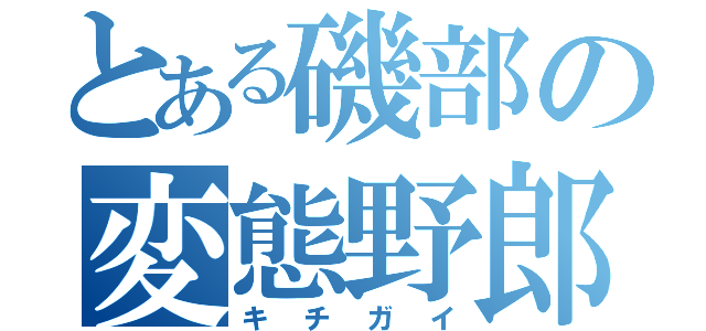 とある磯部の変態野郎（キチガイ）