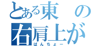 とある東の右肩上がり（ばんちょー）