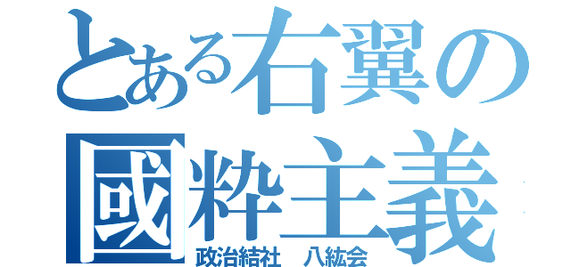 とある右翼の國粋主義者（政治結社 八紘会）