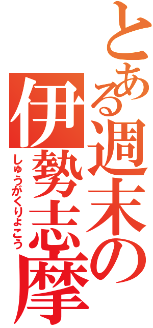 とある週末の伊勢志摩（しゅうがくりょこう）