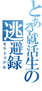 とある就活生の逃避録（モラトリアル）