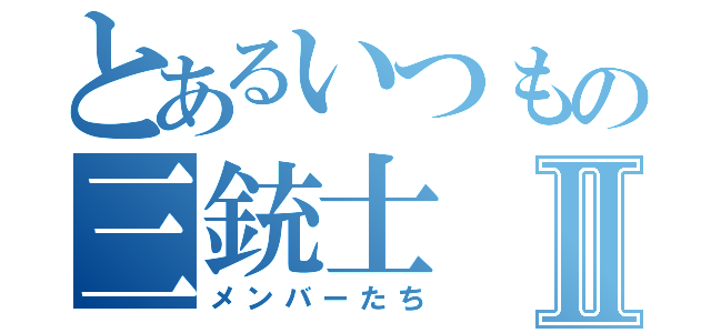 とあるいつもの三銃士Ⅱ（メンバーたち）