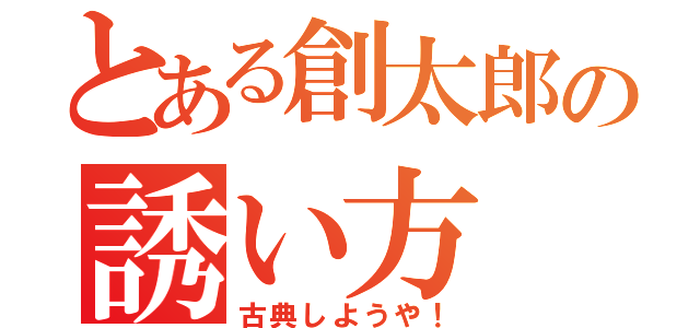 とある創太郎の誘い方（古典しようや！）