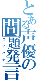 とある声優の問題発言（コイバナ）